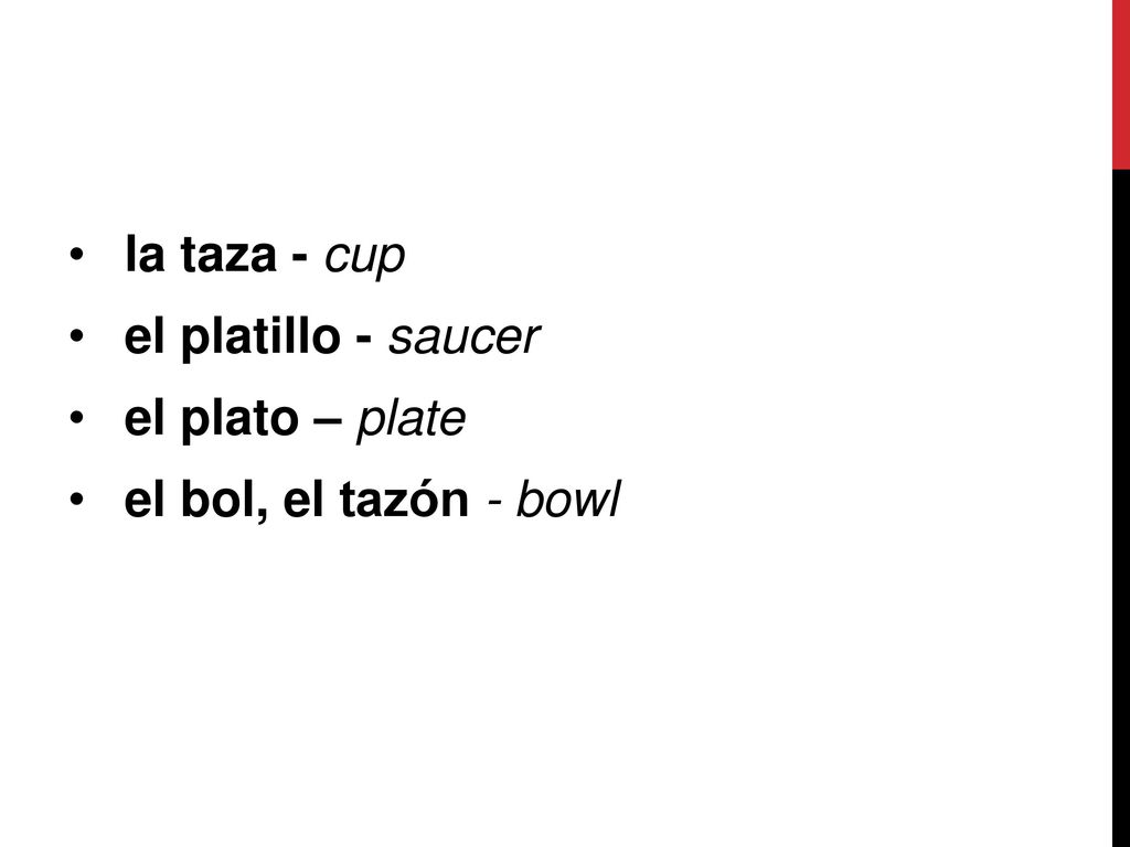 la taza - cup el platillo - saucer el plato – plate el bol, el tazón - bowl