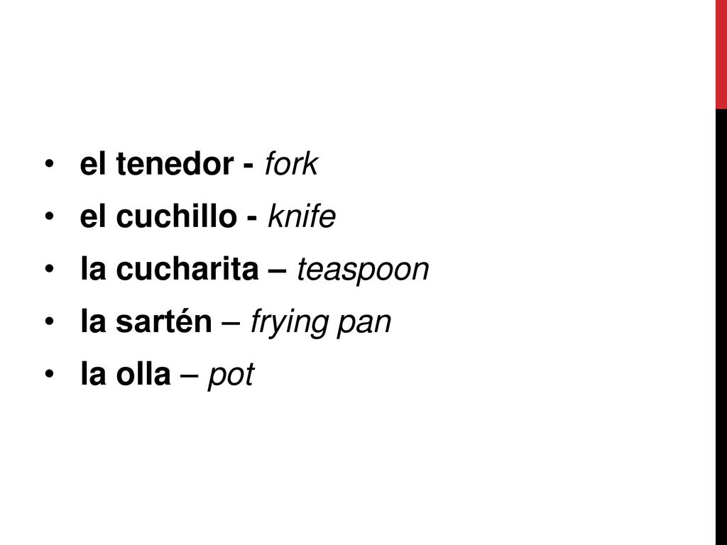 el tenedor - fork el cuchillo - knife la cucharita – teaspoon la sartén – frying pan la olla – pot