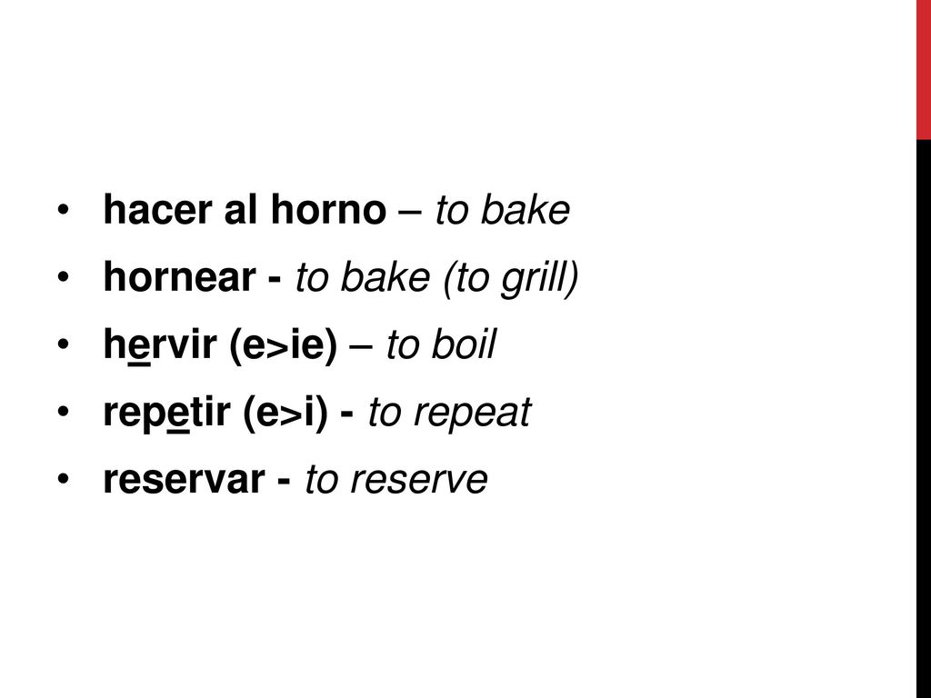 hacer al horno – to bake hornear - to bake (to grill) hervir (e>ie) – to boil. repetir (e>i) - to repeat.