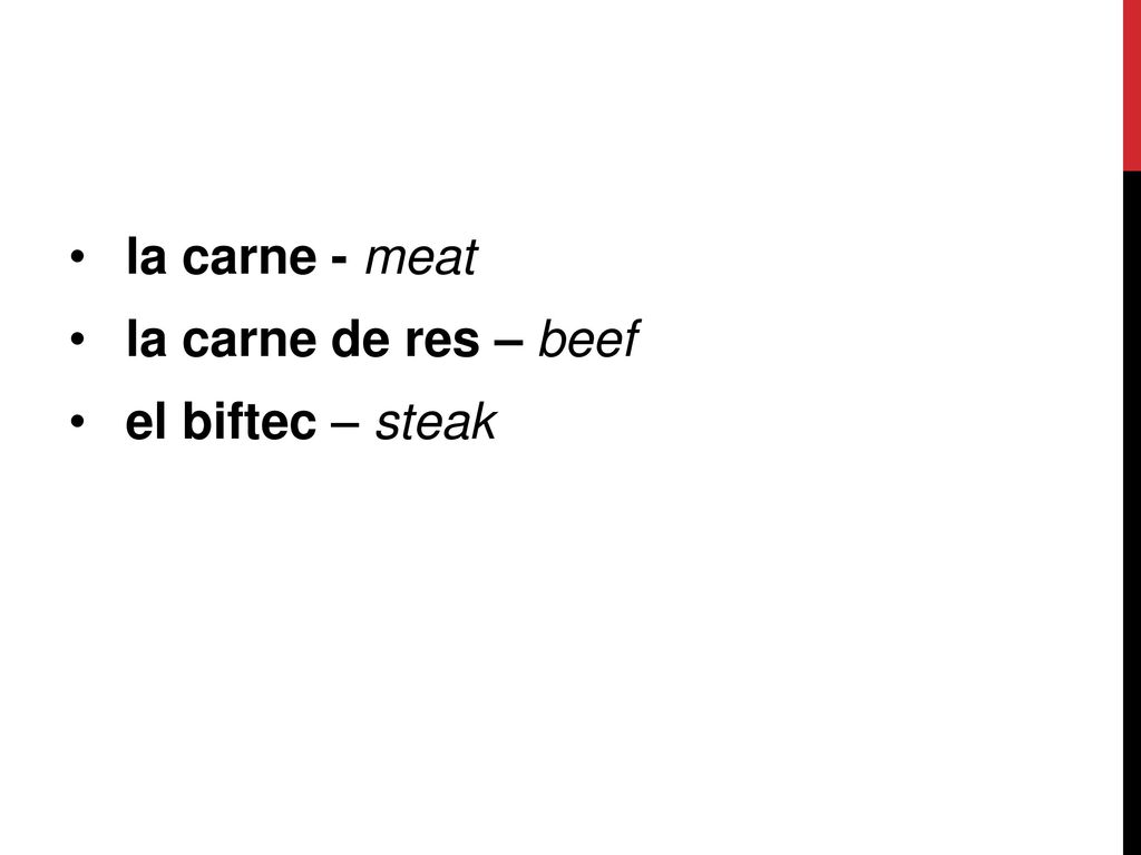 la carne - meat la carne de res – beef el biftec – steak