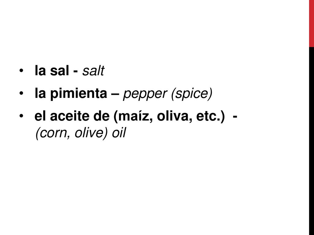 la sal - salt la pimienta – pepper (spice) el aceite de (maíz, oliva, etc.) - (corn, olive) oil