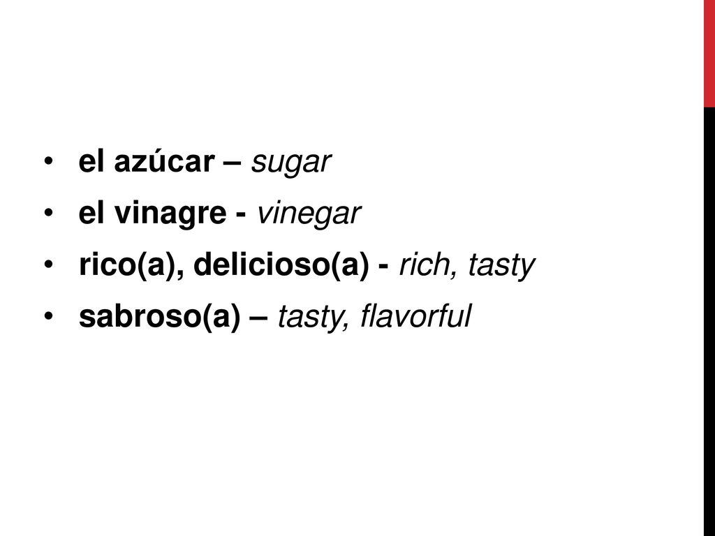 el azúcar – sugar el vinagre - vinegar. rico(a), delicioso(a) - rich, tasty.