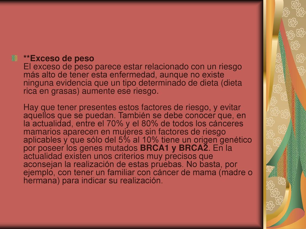 **Exceso de peso El exceso de peso parece estar relacionado con un riesgo más alto de tener esta enfermedad, aunque no existe ninguna evidencia que un tipo determinado de dieta (dieta rica en grasas) aumente ese riesgo.