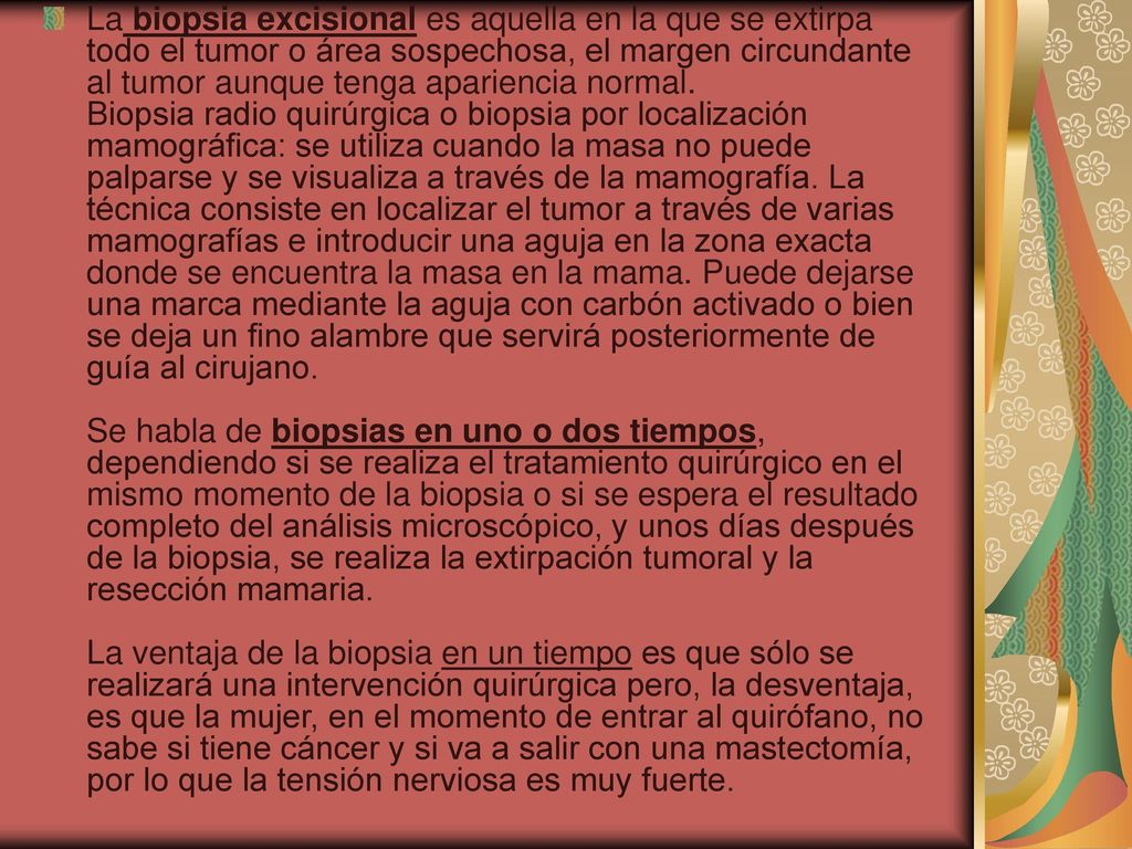 La biopsia excisional es aquella en la que se extirpa todo el tumor o área sospechosa, el margen circundante al tumor aunque tenga apariencia normal.