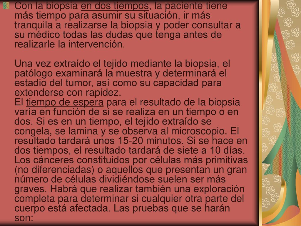 Con la biopsia en dos tiempos, la paciente tiene más tiempo para asumir su situación, ir más tranquila a realizarse la biopsia y poder consultar a su médico todas las dudas que tenga antes de realizarle la intervención.