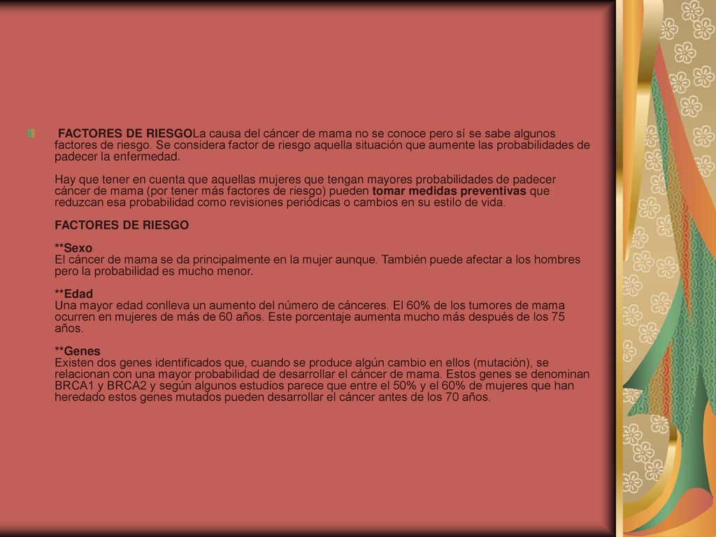 FACTORES DE RIESGOLa causa del cáncer de mama no se conoce pero sí se sabe algunos factores de riesgo.