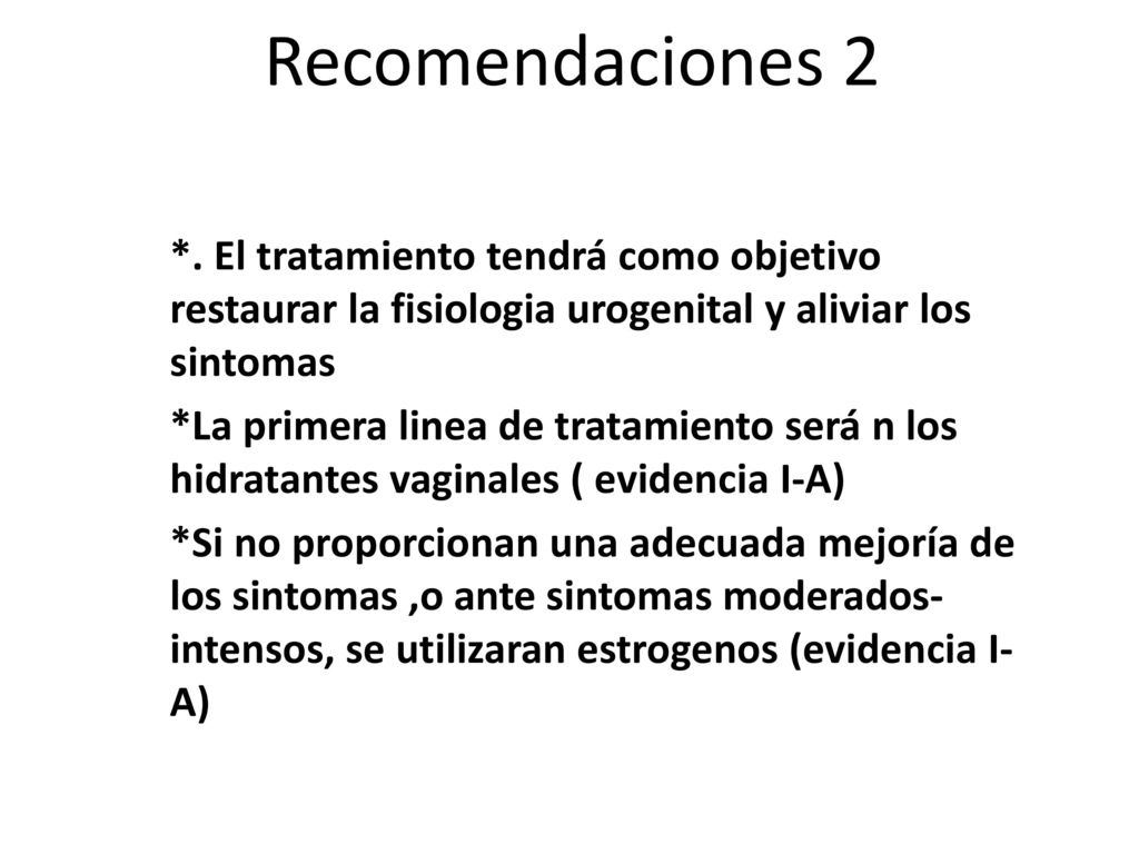 Recomendaciones 2 *. El tratamiento tendrá como objetivo restaurar la fisiologia urogenital y aliviar los sintomas.