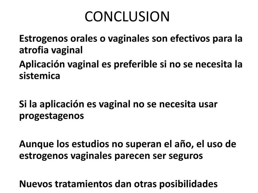 CONCLUSION Estrogenos orales o vaginales son efectivos para la atrofia vaginal. Aplicación vaginal es preferible si no se necesita la sistemica.