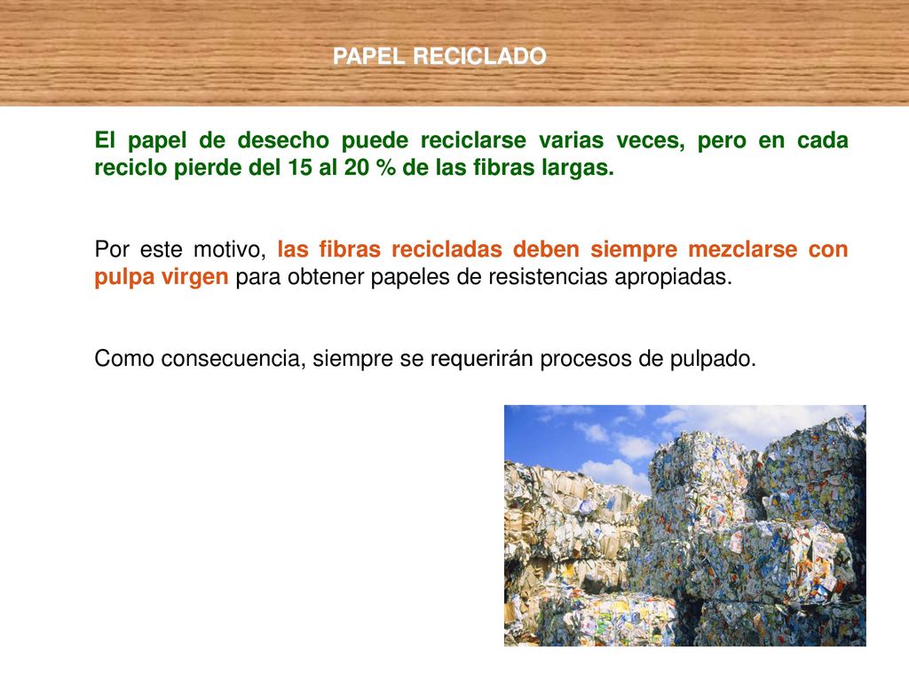 PAPEL RECICLADO El papel de desecho puede reciclarse varias veces, pero en cada reciclo pierde del 15 al 20 % de las fibras largas.