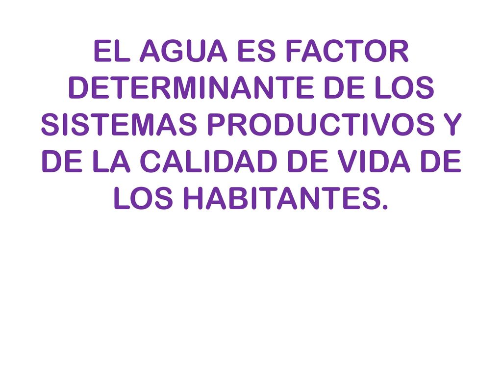 EL AGUA ES FACTOR DETERMINANTE DE LOS SISTEMAS PRODUCTIVOS Y DE LA CALIDAD DE VIDA DE LOS HABITANTES.
