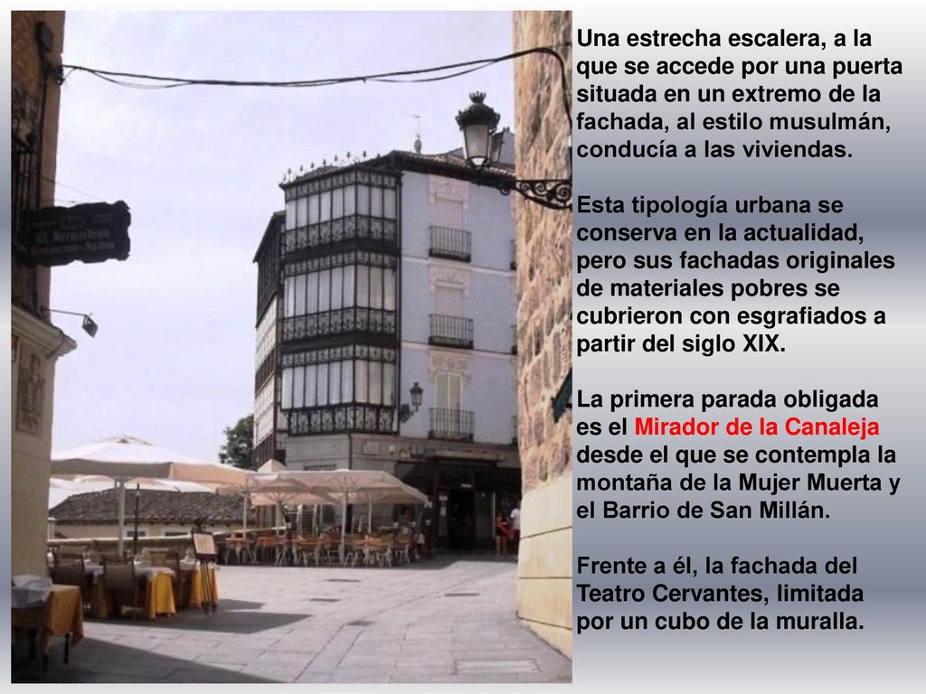 Una estrecha escalera, a la que se accede por una puerta situada en un extremo de la fachada, al estilo musulmán, conducía a las viviendas.