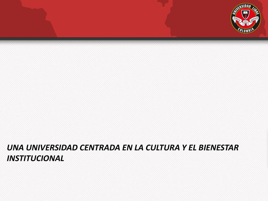 UNA UNIVERSIDAD CENTRADA EN LA CULTURA Y EL BIENESTAR INSTITUCIONAL
