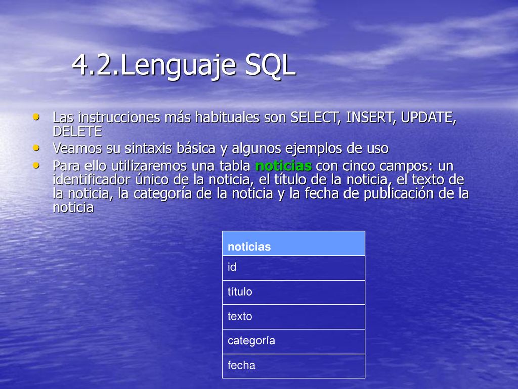 4.2.Lenguaje SQL Las instrucciones más habituales son SELECT, INSERT, UPDATE, DELETE. Veamos su sintaxis básica y algunos ejemplos de uso.