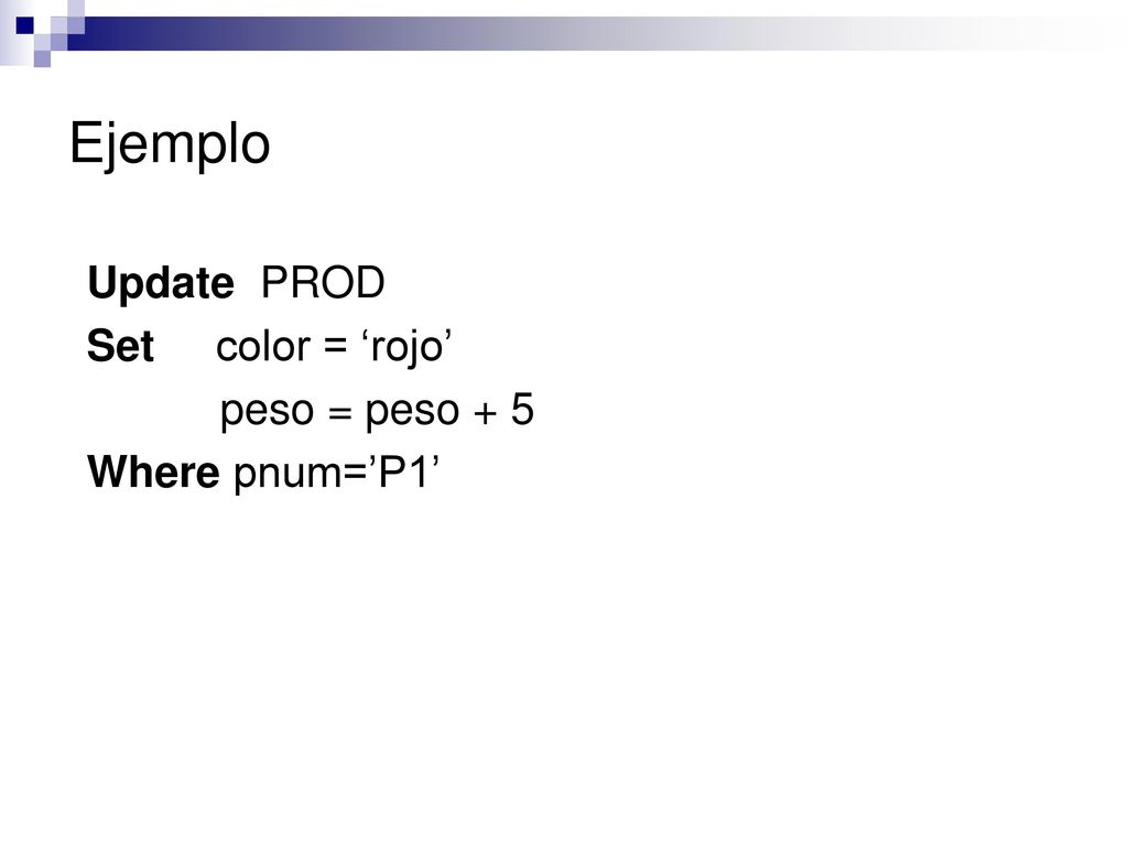 Ejemplo Update PROD Set color = ‘rojo’ peso = peso + 5 Where pnum=’P1’
