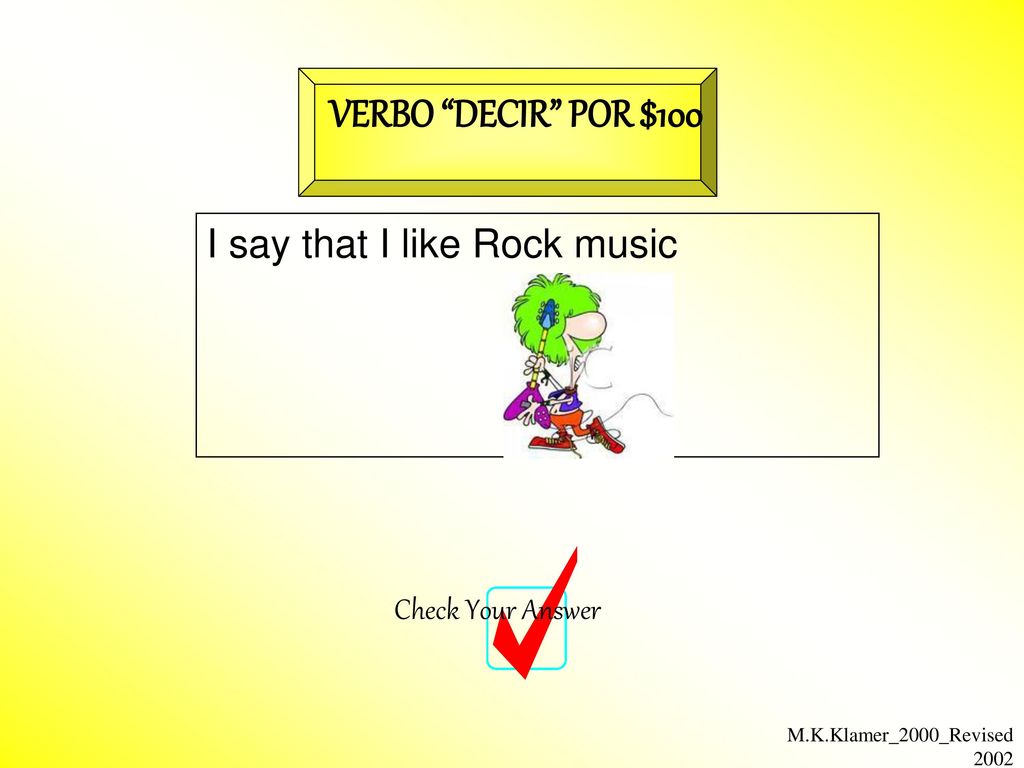 VERBO DECIR POR $100 I say that I like Rock music Check Your Answer