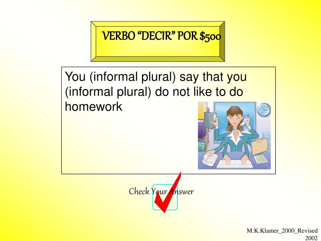 VERBO DECIR POR $500 You (informal plural) say that you (informal plural) do not like to do homework.