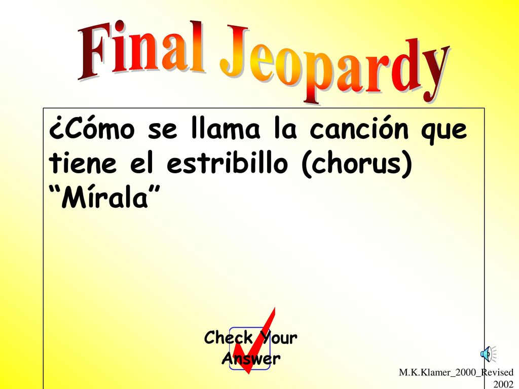 Final Jeopardy ¿Cómo se llama la canción que tiene el estribillo (chorus) Mírala Check Your Answer.