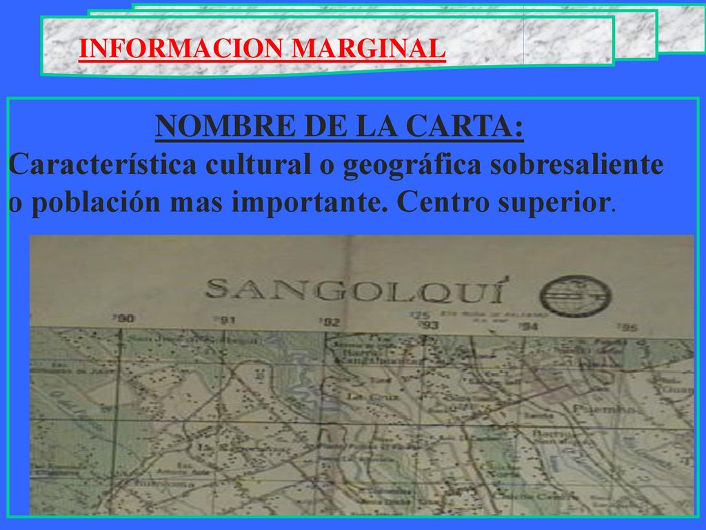 INFORMACION MARGINAL NOMBRE DE LA CARTA: Característica cultural o geográfica sobresaliente o población mas importante.