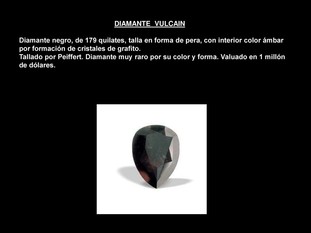 DIAMANTE VULCAIN Diamante negro, de 179 quilates, talla en forma de pera, con interior color ámbar por formación de cristales de grafito.