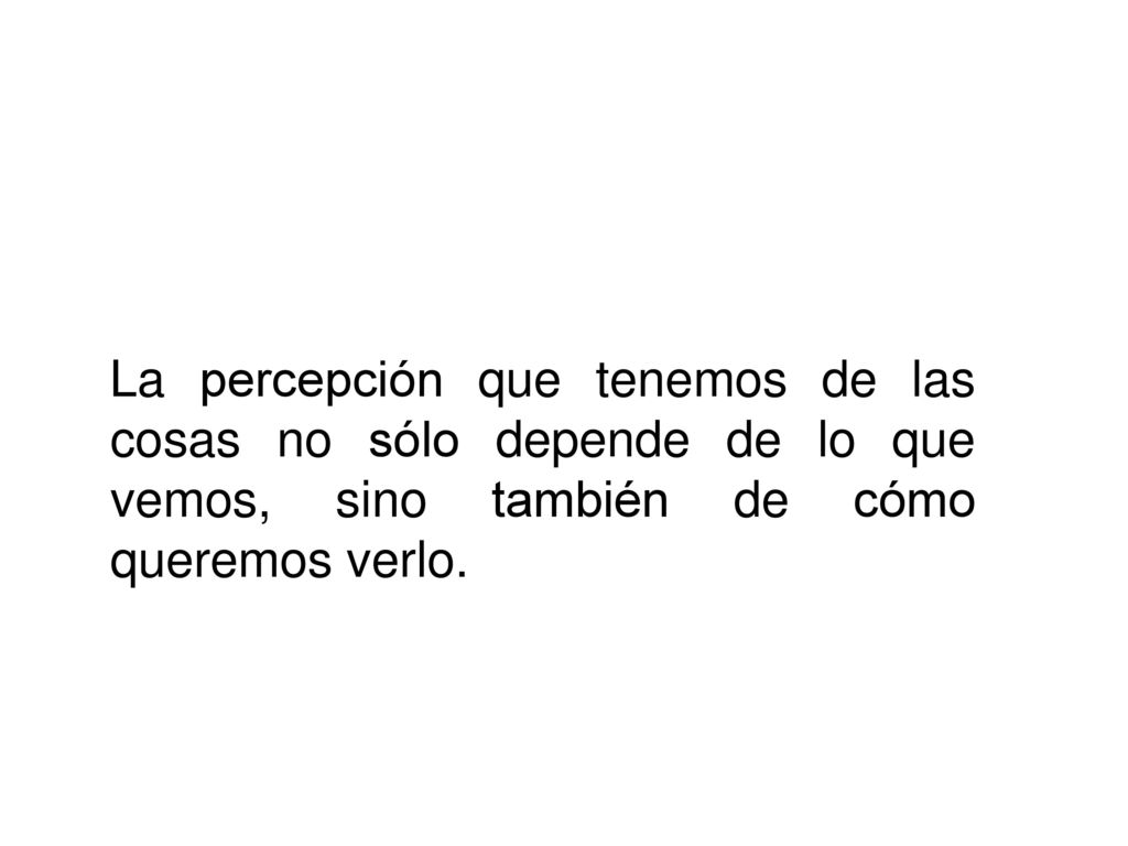 La percepción que tenemos de las cosas no sólo depende de lo que vemos, sino también de cómo queremos verlo.
