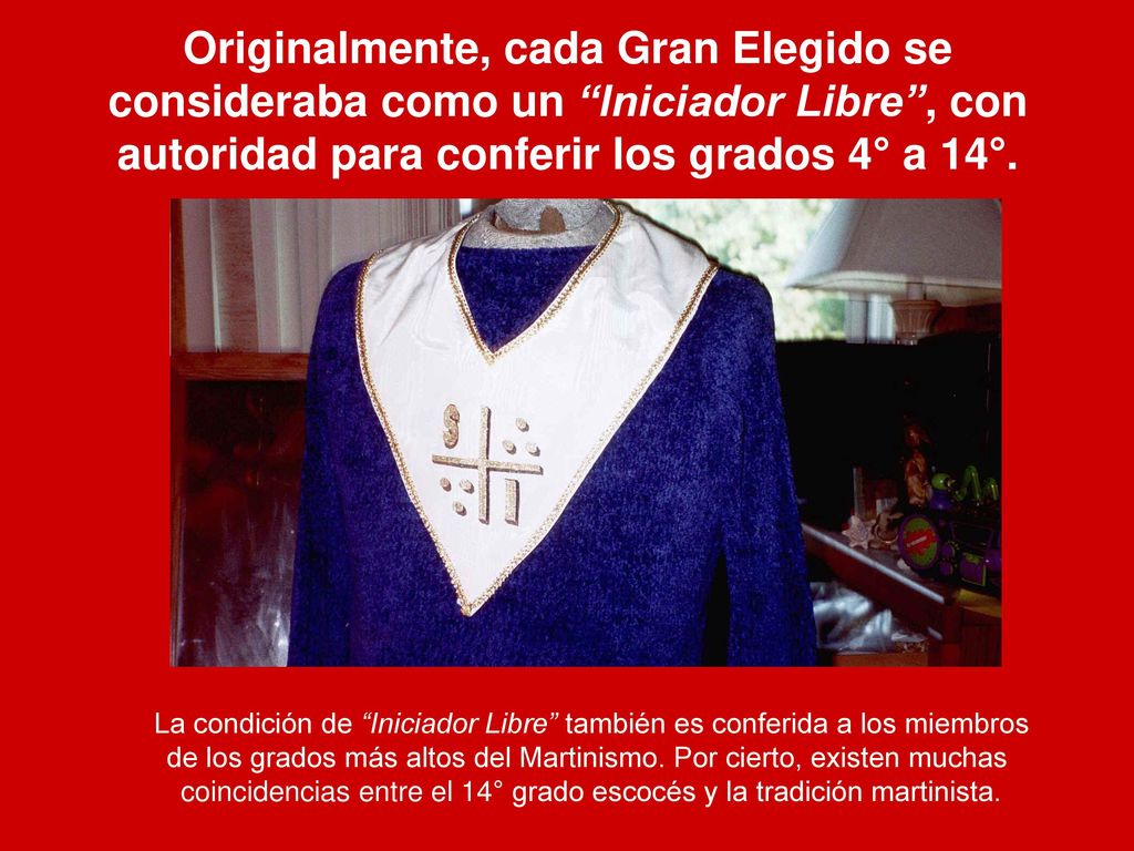 Originalmente, cada Gran Elegido se consideraba como un Iniciador Libre , con autoridad para conferir los grados 4° a 14°.