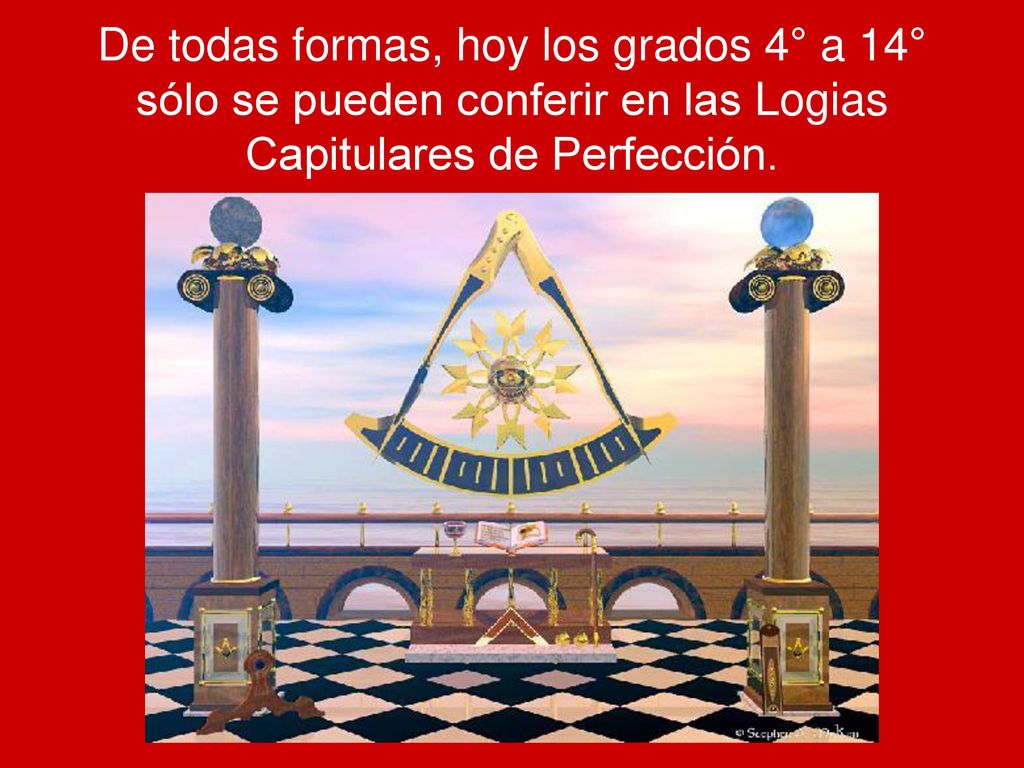 De todas formas, hoy los grados 4° a 14° sólo se pueden conferir en las Logias Capitulares de Perfección.