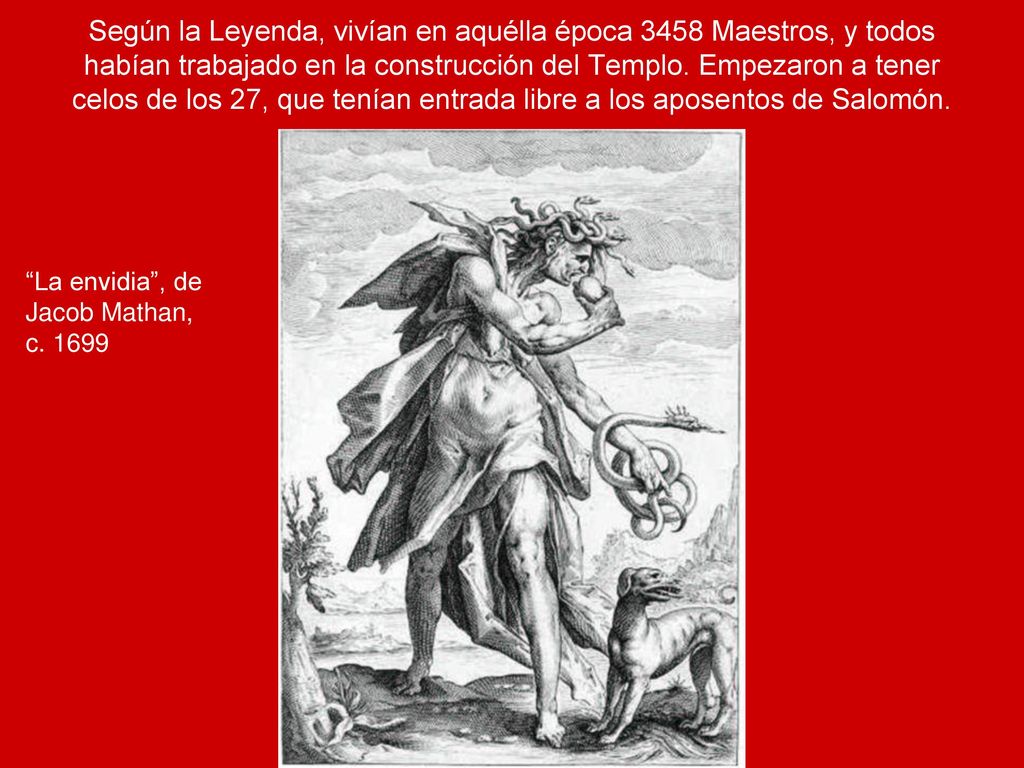 Según la Leyenda, vivían en aquélla época 3458 Maestros, y todos habían trabajado en la construcción del Templo. Empezaron a tener celos de los 27, que tenían entrada libre a los aposentos de Salomón.