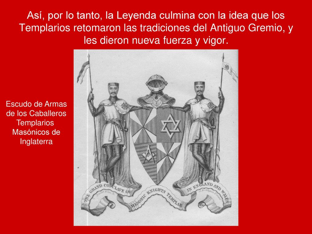 Así, por lo tanto, la Leyenda culmina con la idea que los Templarios retomaron las tradiciones del Antiguo Gremio, y les dieron nueva fuerza y vigor.