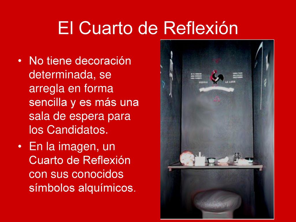 El Cuarto de Reflexión No tiene decoración determinada, se arregla en forma sencilla y es más una sala de espera para los Candidatos.