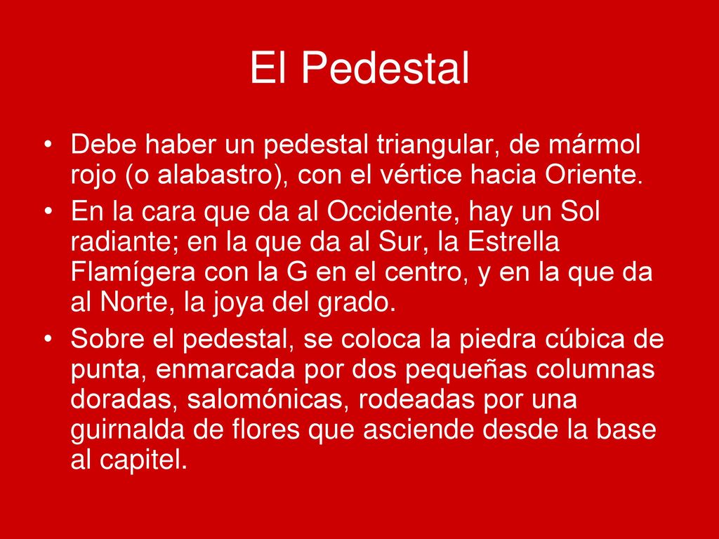 El Pedestal Debe haber un pedestal triangular, de mármol rojo (o alabastro), con el vértice hacia Oriente.
