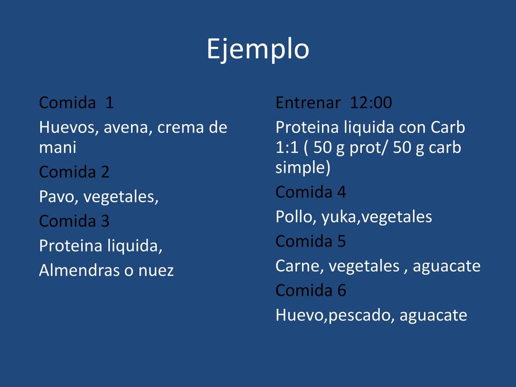 Ejemplo Comida 1 Huevos, avena, crema de mani Comida 2 Pavo, vegetales, Comida 3 Proteina liquida, Almendras o nuez