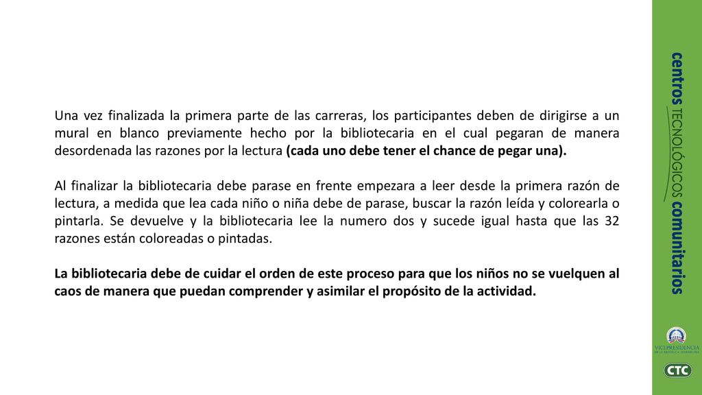Una vez finalizada la primera parte de las carreras, los participantes deben de dirigirse a un mural en blanco previamente hecho por la bibliotecaria en el cual pegaran de manera desordenada las razones por la lectura (cada uno debe tener el chance de pegar una).