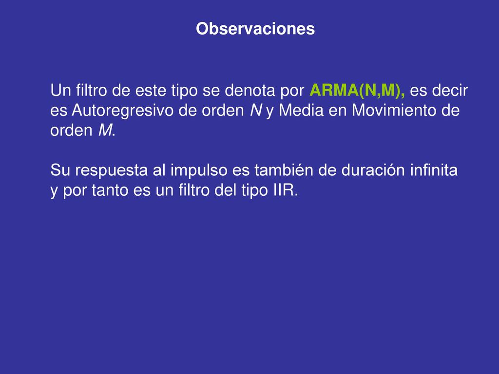 Observaciones Un filtro de este tipo se denota por ARMA(N,M), es decir es Autoregresivo de orden N y Media en Movimiento de orden M.