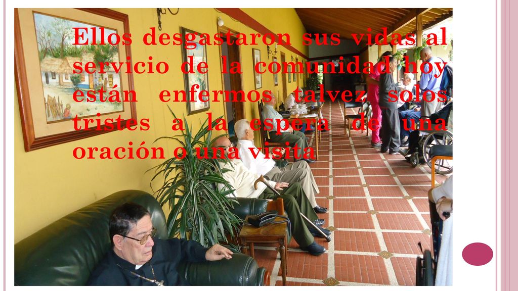 Ellos desgastaron sus vidas al servicio de la comunidad hoy están enfermos talvez solos tristes a la espera de una oración o una visita