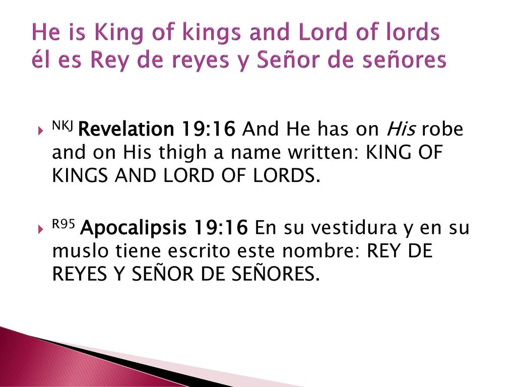 He is King of kings and Lord of lords él es Rey de reyes y Señor de señores