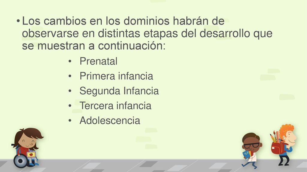 Los cambios en los dominios habrán de observarse en distintas etapas del desarrollo que se muestran a continuación: