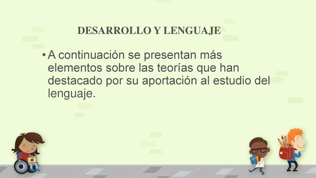 DESARROLLO Y LENGUAJE A continuación se presentan más elementos sobre las teorías que han destacado por su aportación al estudio del lenguaje.
