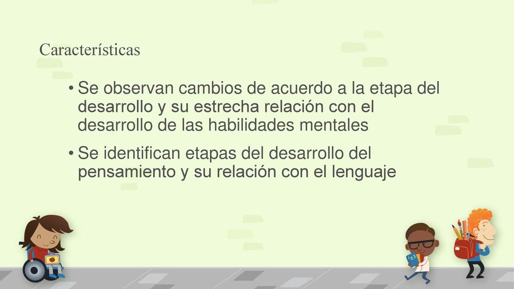 Características Se observan cambios de acuerdo a la etapa del desarrollo y su estrecha relación con el desarrollo de las habilidades mentales.