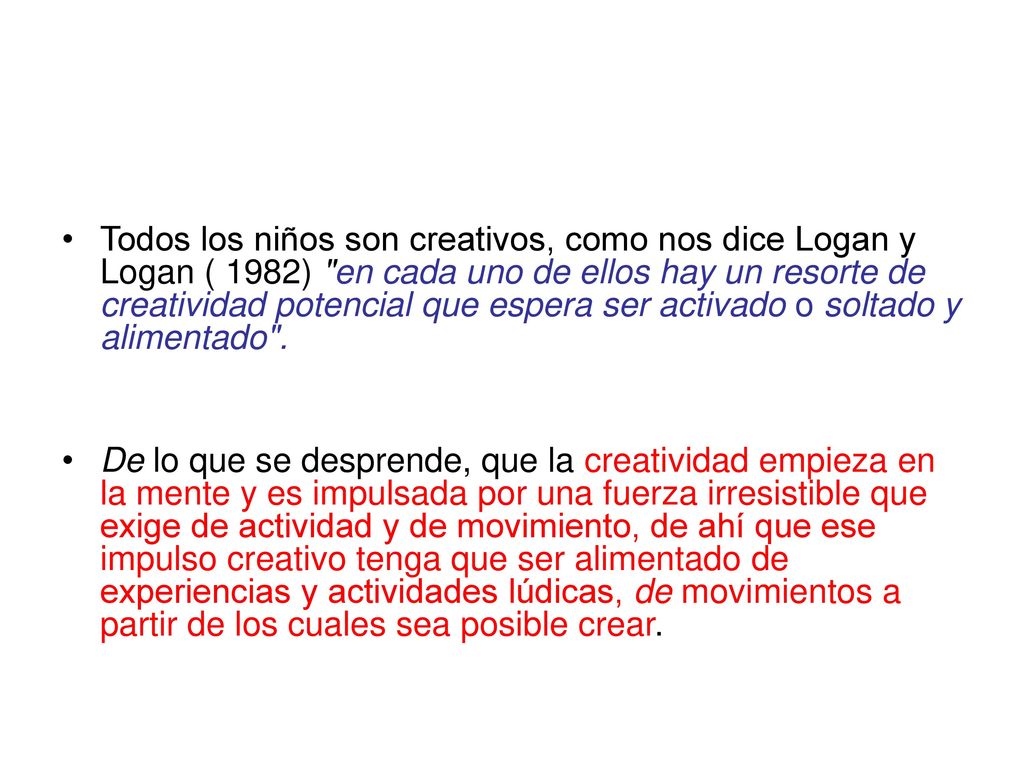 Todos los niños son creativos, como nos dice Logan y Logan ( 1982) en cada uno de ellos hay un resorte de creatividad potencial que espera ser activado o soltado y alimentado .