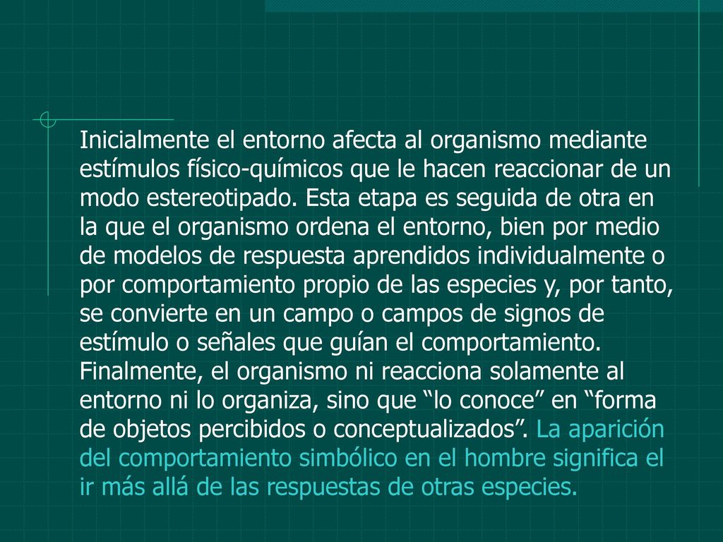 Inicialmente el entorno afecta al organismo mediante estímulos físico-químicos que le hacen reaccionar de un modo estereotipado.