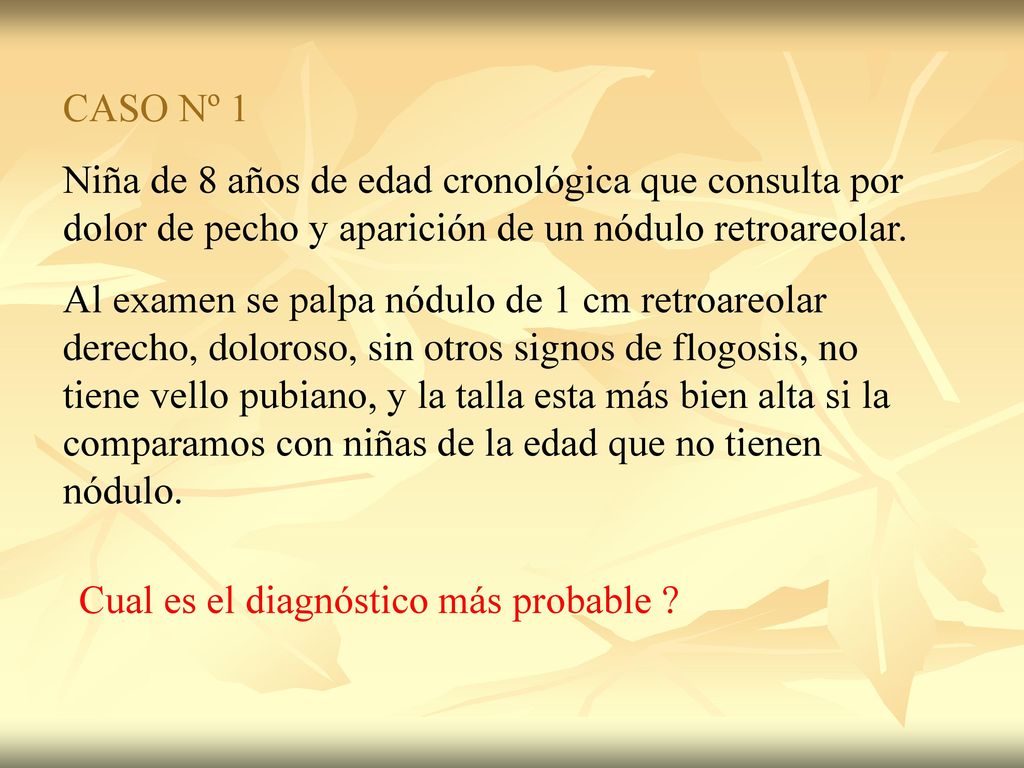 CASO Nº 1 Niña de 8 años de edad cronológica que consulta por dolor de pecho y aparición de un nódulo retroareolar.
