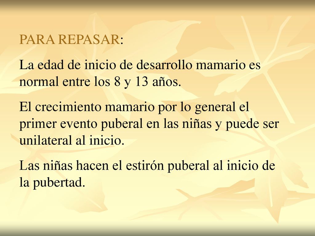 PARA REPASAR: La edad de inicio de desarrollo mamario es normal entre los 8 y 13 años.