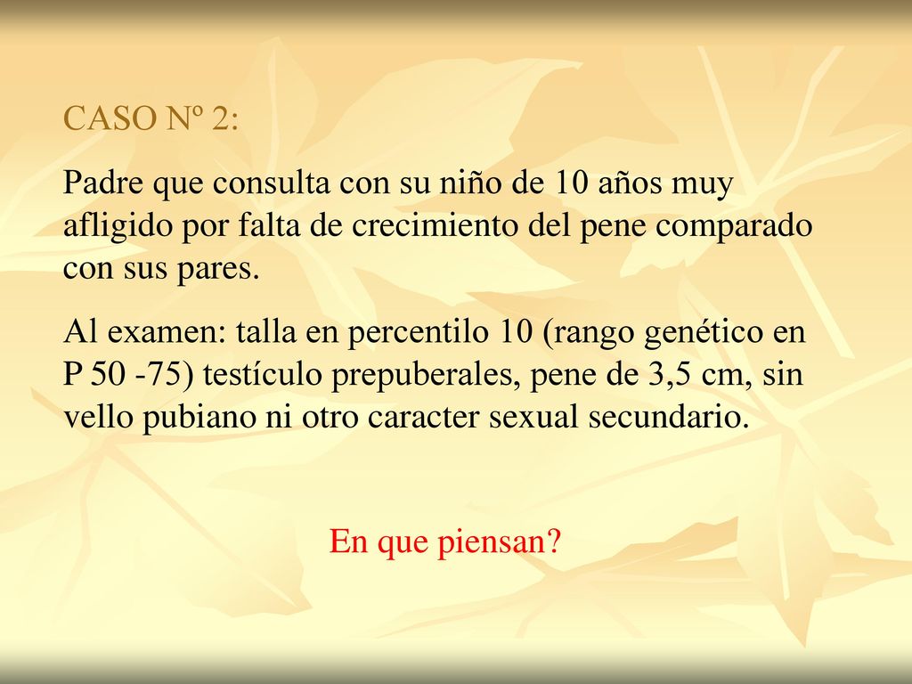 CASO Nº 2: Padre que consulta con su niño de 10 años muy afligido por falta de crecimiento del pene comparado con sus pares.