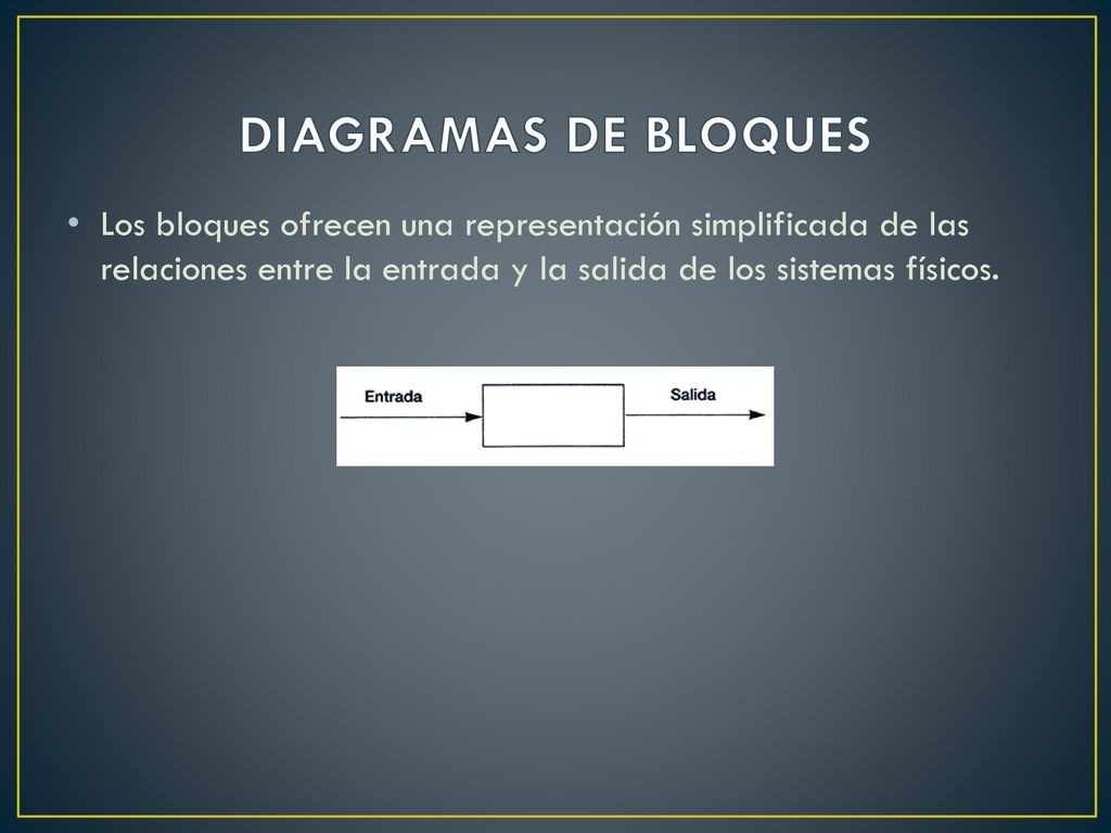 DIAGRAMAS DE BLOQUES Los bloques ofrecen una representación simplificada de las relaciones entre la entrada y la salida de los sistemas físicos.