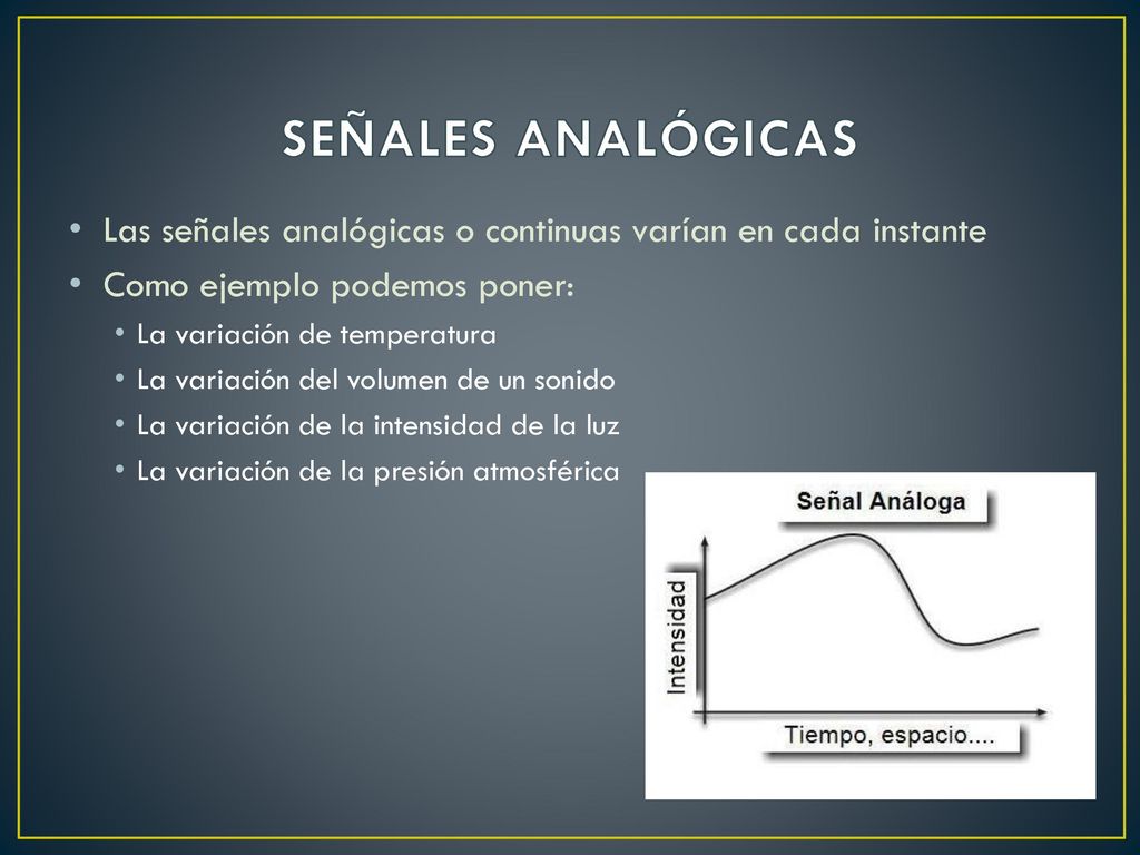 SEÑALES ANALÓGICAS Las señales analógicas o continuas varían en cada instante. Como ejemplo podemos poner: