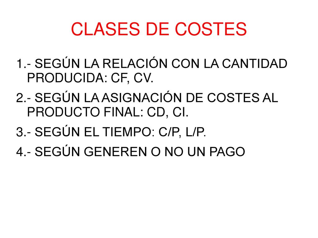 CLASES DE COSTES 1.- SEGÚN LA RELACIÓN CON LA CANTIDAD PRODUCIDA: CF, CV. 2.- SEGÚN LA ASIGNACIÓN DE COSTES AL PRODUCTO FINAL: CD, CI.