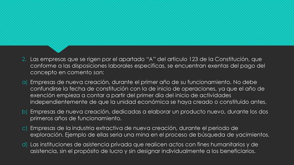 Las empresas que se rigen por el apartado A del articulo 123 de la Constitución, que conforme a las disposiciones laborales especificas, se encuentran exentas del pago del concepto en comento son: