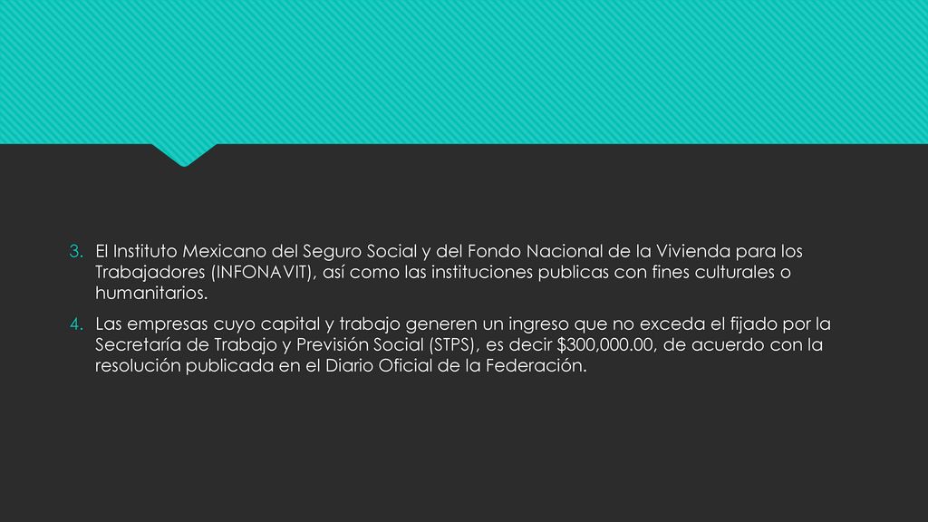 El Instituto Mexicano del Seguro Social y del Fondo Nacional de la Vivienda para los Trabajadores (INFONAVIT), así como las instituciones publicas con fines culturales o humanitarios.
