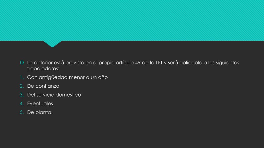 Lo anterior está previsto en el propio artículo 49 de la LFT y será aplicable a los siguientes trabajadores: