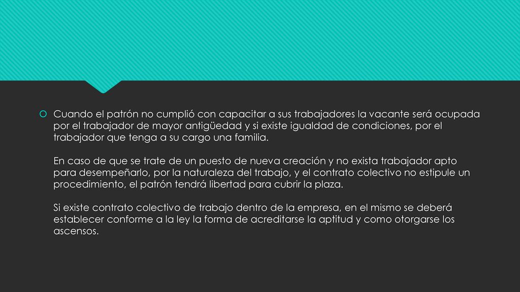 Cuando el patrón no cumplió con capacitar a sus trabajadores la vacante será ocupada por el trabajador de mayor antigüedad y si existe igualdad de condiciones, por el trabajador que tenga a su cargo una familia.